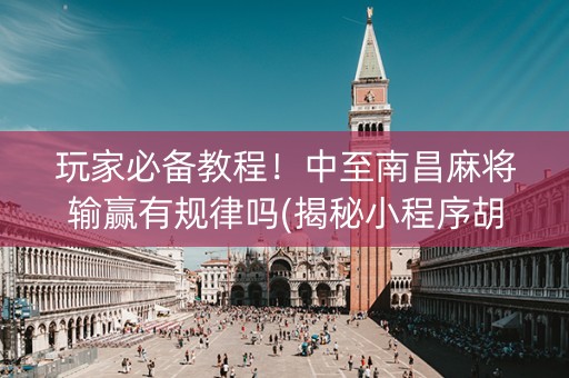 玩家必备教程！中至南昌麻将输赢有规律吗(揭秘小程序胡牌神器)