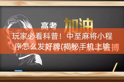 玩家必看科普！中至麻将小程序怎么发好牌(揭秘手机上输赢规律)