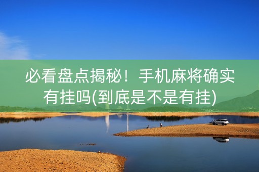 必看盘点揭秘！手机麻将确实有挂吗(到底是不是有挂)