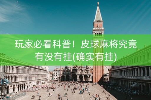 玩家必看科普！皮球麻将究竟有没有挂(确实有挂)