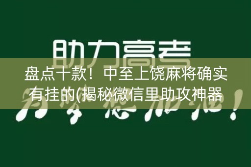 盘点十款！中至上饶麻将确实有挂的(揭秘微信里助攻神器)