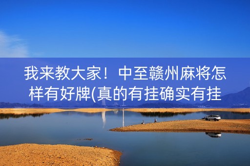 我来教大家！中至赣州麻将怎样有好牌(真的有挂确实有挂)