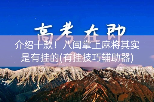 介绍十款！八闽掌上麻将其实是有挂的(有挂技巧辅助器)