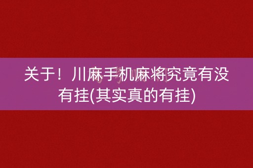 关于！川麻手机麻将究竟有没有挂(其实真的有挂)