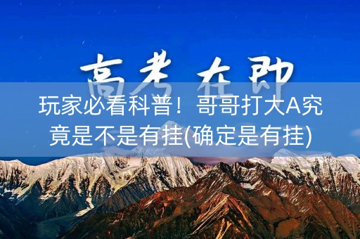 玩家必看科普！哥哥打大A究竟是不是有挂(确定是有挂)