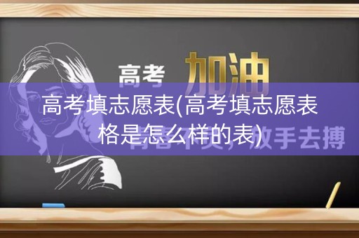 高考填志愿表(高考填志愿表格是怎么样的表)