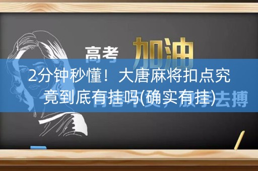 2分钟秒懂！大唐麻将扣点究竟到底有挂吗(确实有挂)