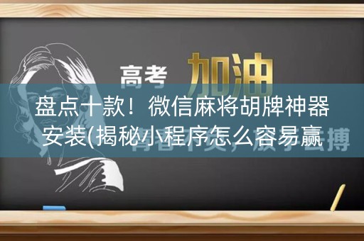 盘点十款！微信麻将胡牌神器安装(揭秘小程序怎么容易赢)