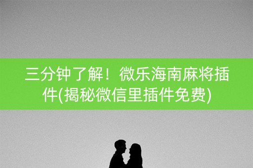 三分钟了解！微乐海南麻将插件(揭秘微信里插件免费)