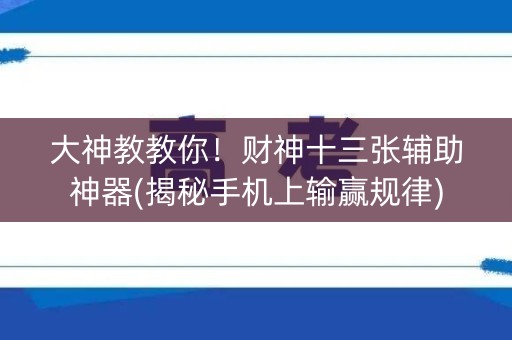 大神教教你！财神十三张辅助神器(揭秘手机上输赢规律)