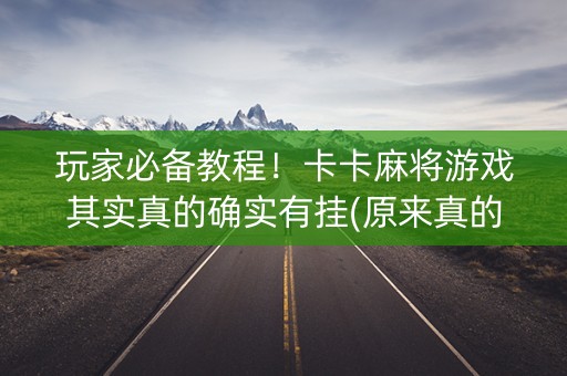 玩家必备教程！卡卡麻将游戏其实真的确实有挂(原来真的有挂)