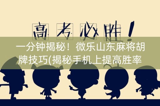一分钟揭秘！微乐山东麻将胡牌技巧(揭秘手机上提高胜率)