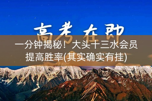 一分钟揭秘！大头十三水会员提高胜率(其实确实有挂)