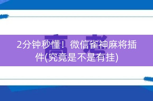 2分钟秒懂！微信雀神麻将插件(究竟是不是有挂)