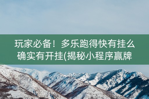 玩家必备！多乐跑得快有挂么确实有开挂(揭秘小程序赢牌的技巧)
