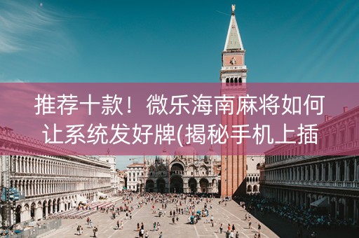 推荐十款！微乐海南麻将如何让系统发好牌(揭秘手机上插件下载)