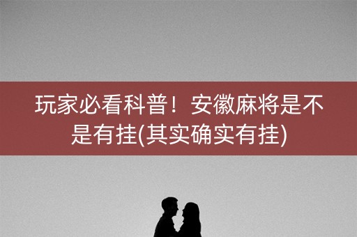 玩家必看科普！安徽麻将是不是有挂(其实确实有挂)