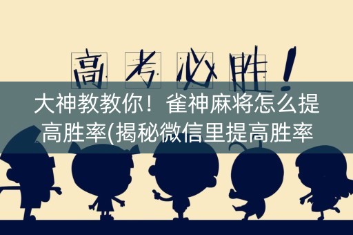 大神教教你！雀神麻将怎么提高胜率(揭秘微信里提高胜率)
