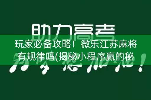 玩家必备攻略！微乐江苏麻将有规律吗(揭秘小程序赢的秘诀)