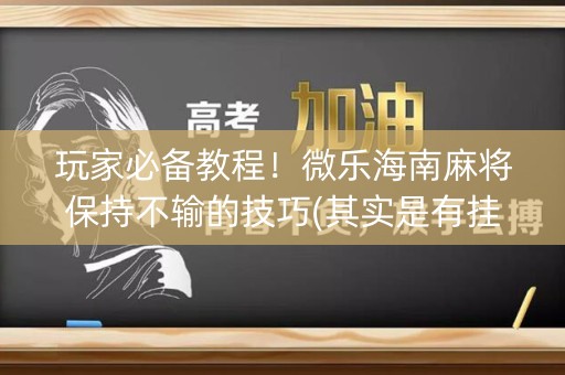 玩家必备教程！微乐海南麻将保持不输的技巧(其实是有挂确实有挂)