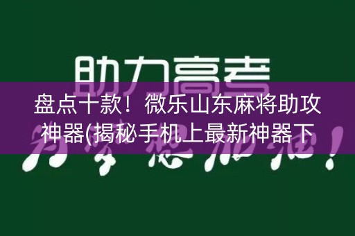 盘点十款！微乐山东麻将助攻神器(揭秘手机上最新神器下载)