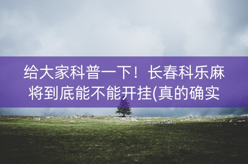 给大家科普一下！长春科乐麻将到底能不能开挂(真的确实是有挂)