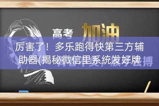 厉害了！多乐跑得快第三方辅助器(揭秘微信里系统发好牌)