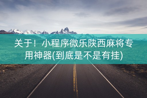 关于！小程序微乐陕西麻将专用神器(到底是不是有挂)