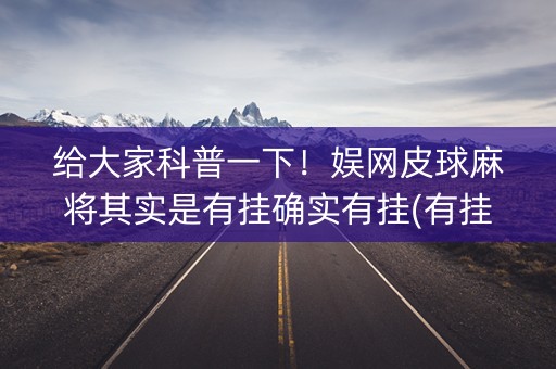 给大家科普一下！娱网皮球麻将其实是有挂确实有挂(有挂技巧辅助器)