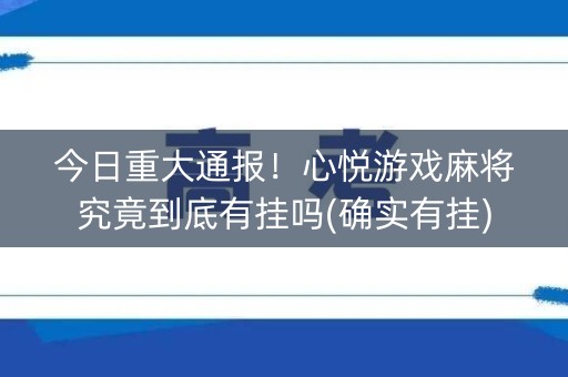 今日重大通报！心悦游戏麻将究竟到底有挂吗(确实有挂)