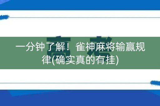 一分钟了解！雀神麻将输赢规律(确实真的有挂)
