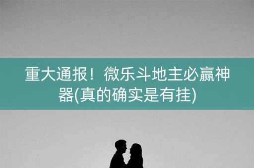 重大通报！微乐斗地主必赢神器(真的确实是有挂)