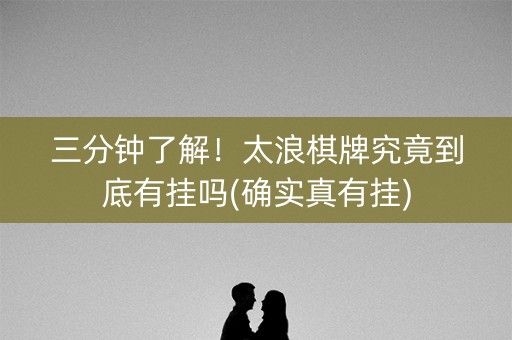 三分钟了解！太浪棋牌究竟到底有挂吗(确实真有挂)