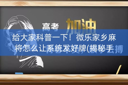 给大家科普一下！微乐家乡麻将怎么让系统发好牌(揭秘手机上胡牌技巧)