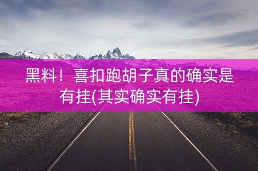 黑料！喜扣跑胡子真的确实是有挂(其实确实有挂)