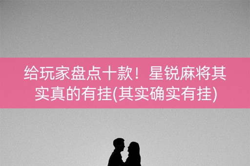 给玩家盘点十款！星锐麻将其实真的有挂(其实确实有挂)