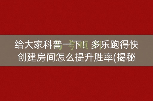 给大家科普一下！多乐跑得快创建房间怎么提升胜率(揭秘手机上输赢技巧)