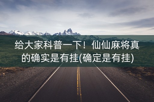 给大家科普一下！仙仙麻将真的确实是有挂(确定是有挂)
