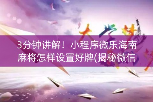 3分钟讲解！小程序微乐海南麻将怎样设置好牌(揭秘微信里提高胜率)