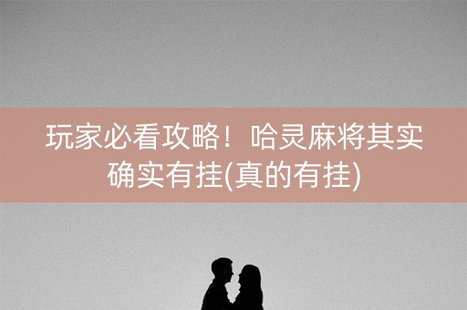 玩家必看攻略！哈灵麻将其实确实有挂(真的有挂)