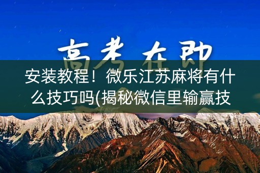 安装教程！微乐江苏麻将有什么技巧吗(揭秘微信里输赢技巧)