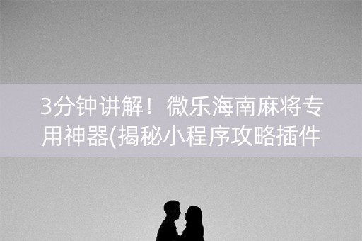 3分钟讲解！微乐海南麻将专用神器(揭秘小程序攻略插件)