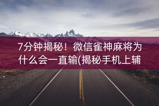 7分钟揭秘！微信雀神麻将为什么会一直输(揭秘手机上辅牌器)