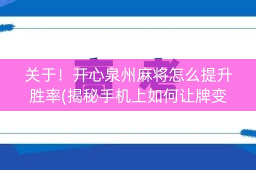 关于！开心泉州麻将怎么提升胜率(揭秘手机上如何让牌变好)