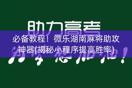 必备教程！微乐湖南麻将助攻神器(揭秘小程序提高胜率)