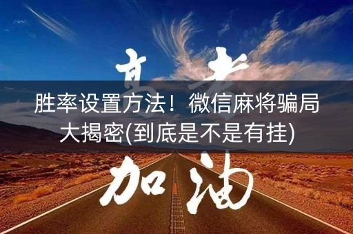 胜率设置方法！微信麻将骗局大揭密(到底是不是有挂)