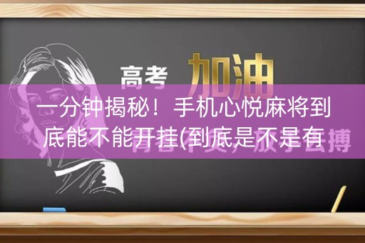 一分钟揭秘！手机心悦麻将到底能不能开挂(到底是不是有挂)