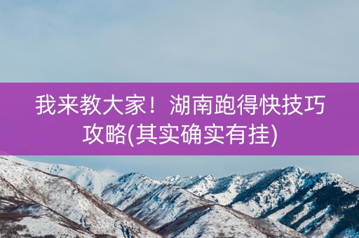我来教大家！湖南跑得快技巧攻略(其实确实有挂)