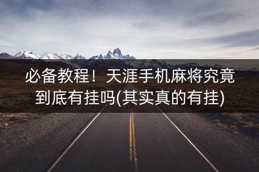 必备教程！天涯手机麻将究竟到底有挂吗(其实真的有挂)