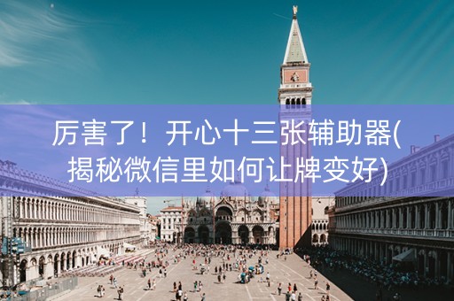 厉害了！开心十三张辅助器(揭秘微信里如何让牌变好)